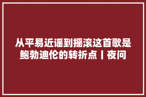 从平易近谣到摇滚这首歌是鲍勃迪伦的转折点丨夜问