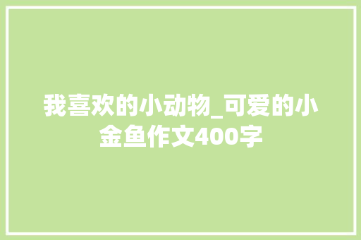 我喜欢的小动物_可爱的小金鱼作文400字