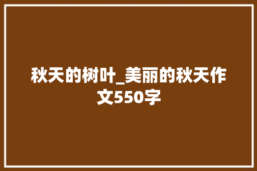 秋天的树叶_美丽的秋天作文550字