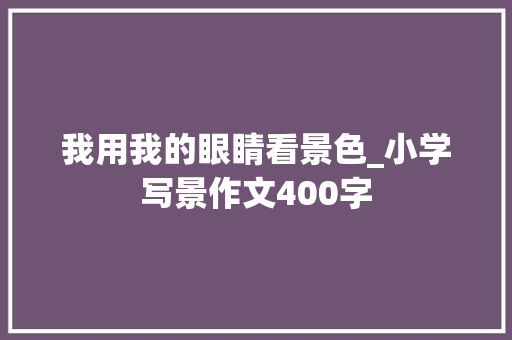 我用我的眼睛看景色_小学写景作文400字