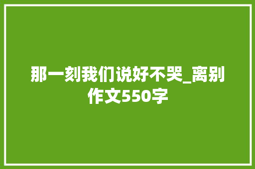 那一刻我们说好不哭_离别作文550字
