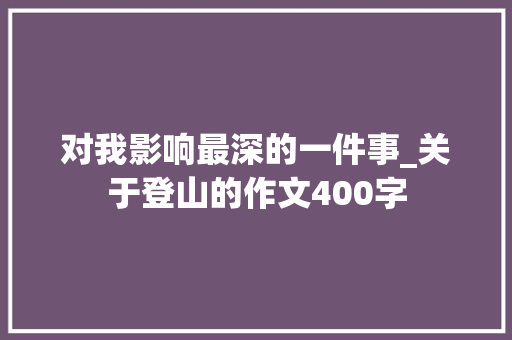 对我影响最深的一件事_关于登山的作文400字