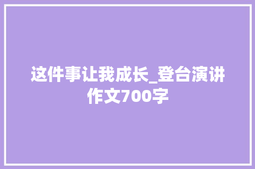 这件事让我成长_登台演讲作文700字