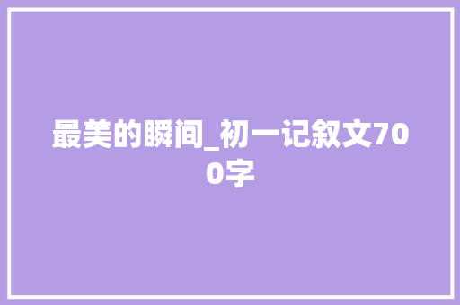 最美的瞬间_初一记叙文700字