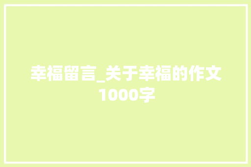 幸福留言_关于幸福的作文1000字 知识百科