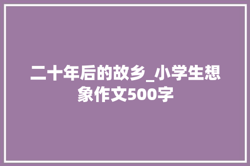 二十年后的故乡_小学生想象作文500字
