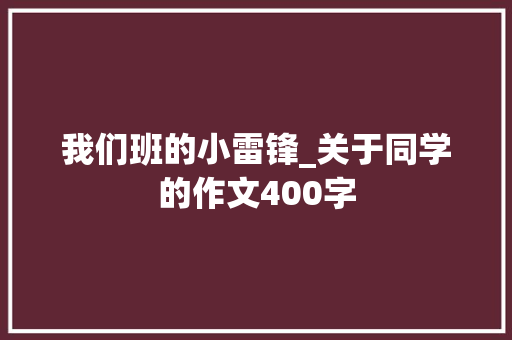 我们班的小雷锋_关于同学的作文400字 知识百科