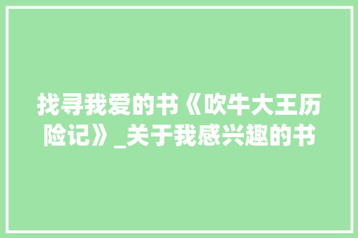 找寻我爱的书《吹牛大王历险记》_关于我感兴趣的书作文500字