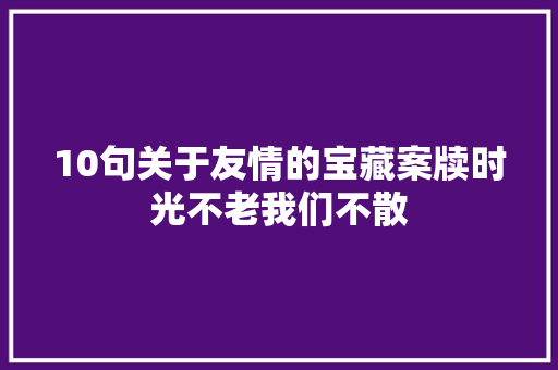 10句关于友情的宝藏案牍时光不老我们不散 休闲娱乐