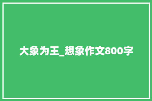 大象为王_想象作文800字 知识百科