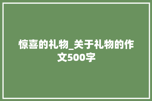 惊喜的礼物_关于礼物的作文500字 知识百科
