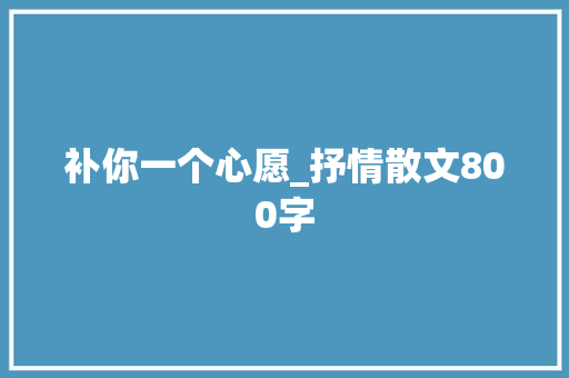 补你一个心愿_抒情散文800字