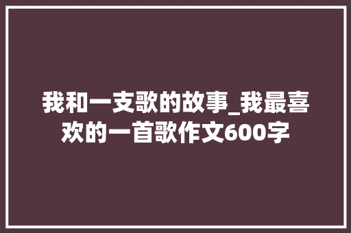 我和一支歌的故事_我最喜欢的一首歌作文600字