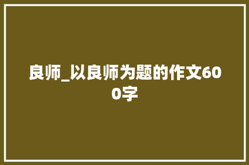 良师_以良师为题的作文600字