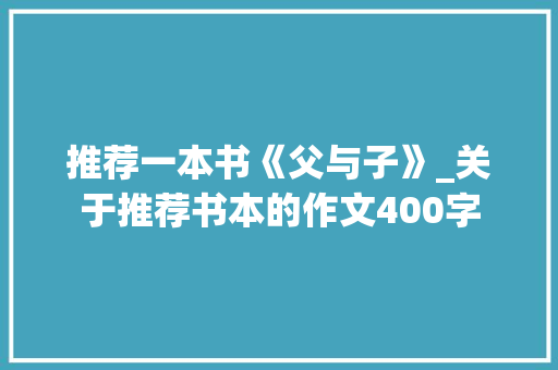 推荐一本书《父与子》_关于推荐书本的作文400字