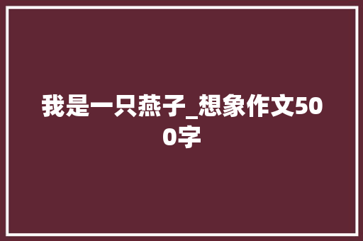 我是一只燕子_想象作文500字