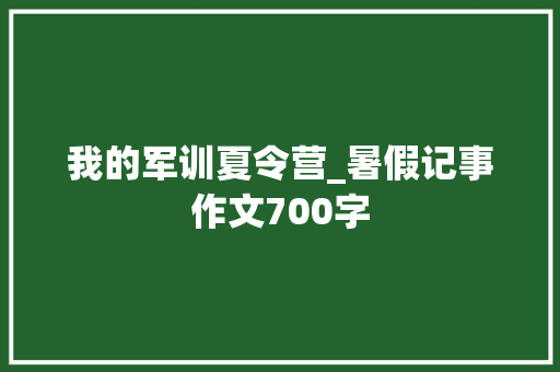 我的军训夏令营_暑假记事作文700字