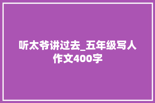 听太爷讲过去_五年级写人作文400字