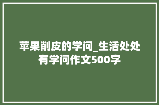 苹果削皮的学问_生活处处有学问作文500字