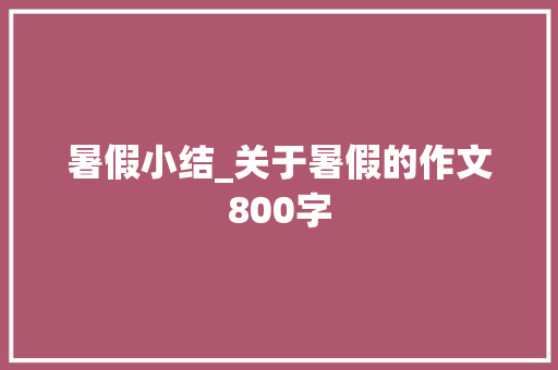 暑假小结_关于暑假的作文800字