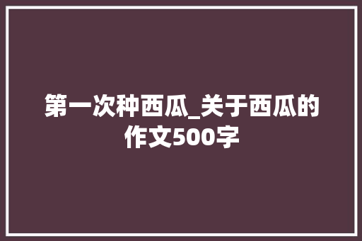 第一次种西瓜_关于西瓜的作文500字