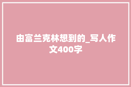 由富兰克林想到的_写人作文400字