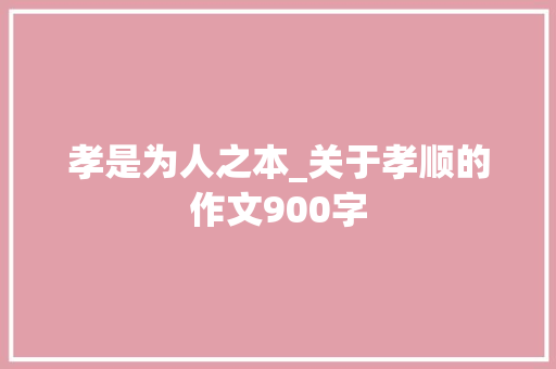 孝是为人之本_关于孝顺的作文900字