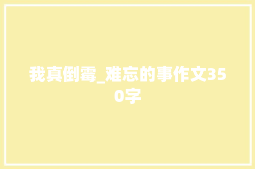 我真倒霉_难忘的事作文350字