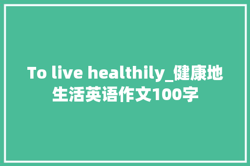 To live healthily_健康地生活英语作文100字