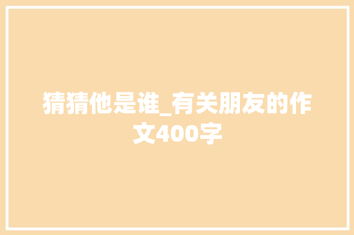猜猜他是谁_有关朋友的作文400字