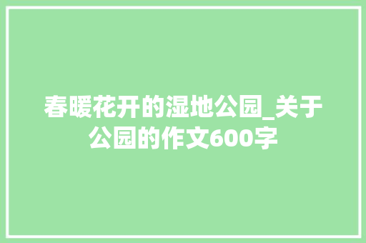 春暖花开的湿地公园_关于公园的作文600字