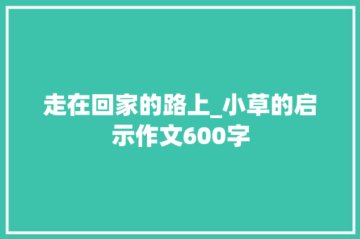 走在回家的路上_小草的启示作文600字