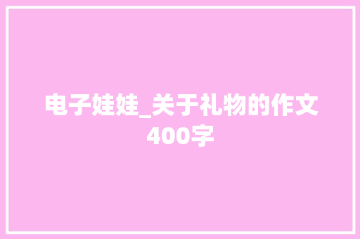 电子娃娃_关于礼物的作文400字