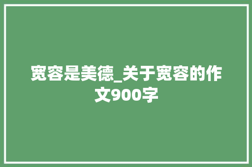宽容是美德_关于宽容的作文900字