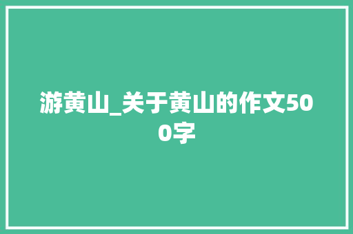 游黄山_关于黄山的作文500字