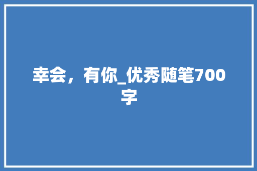 幸会，有你_优秀随笔700字