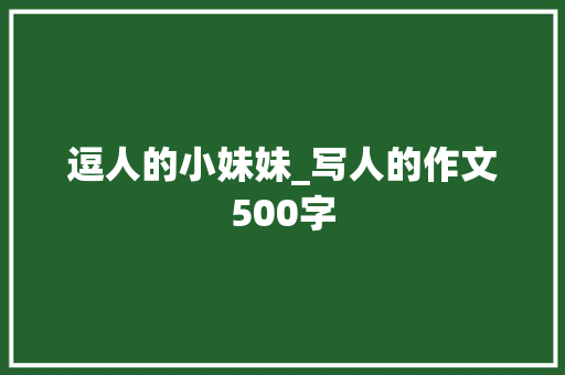 逗人的小妹妹_写人的作文500字