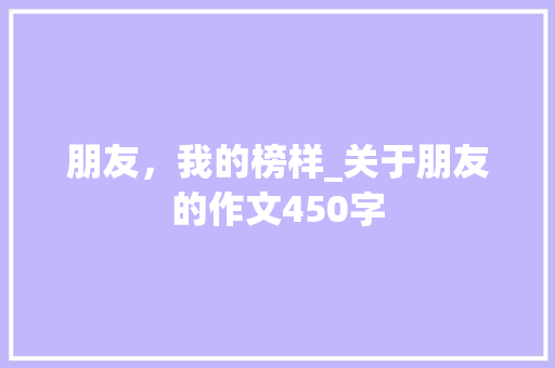 朋友，我的榜样_关于朋友的作文450字