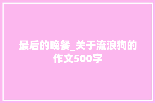 最后的晚餐_关于流浪狗的作文500字