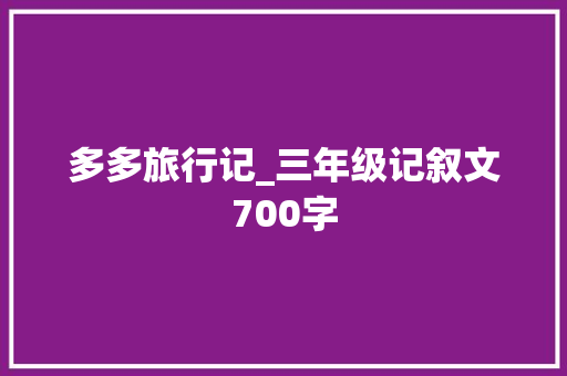多多旅行记_三年级记叙文700字