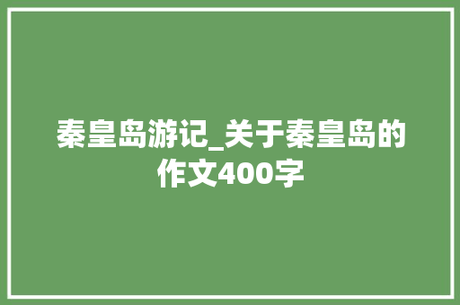 秦皇岛游记_关于秦皇岛的作文400字