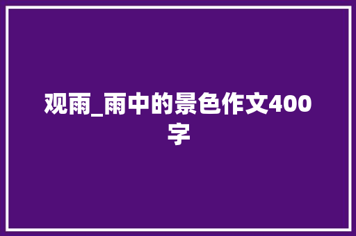 观雨_雨中的景色作文400字