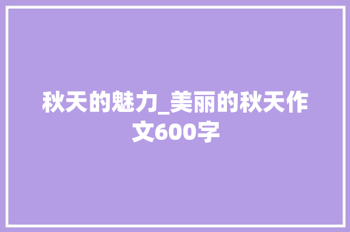 秋天的魅力_美丽的秋天作文600字