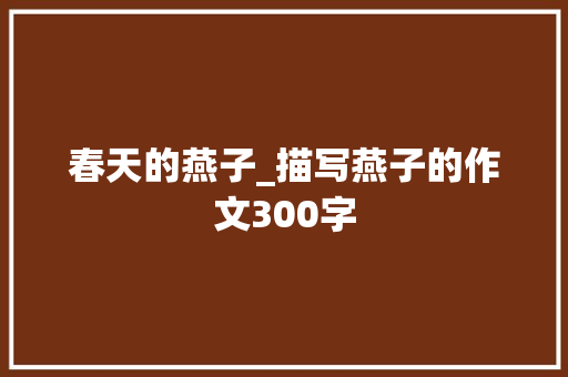 春天的燕子_描写燕子的作文300字