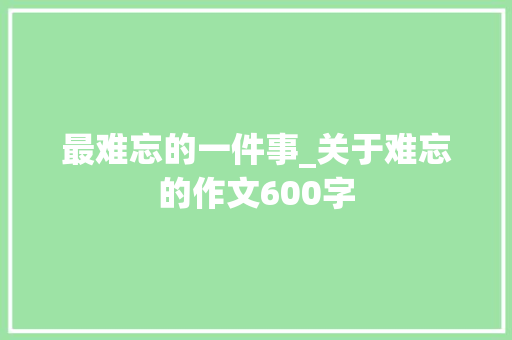 最难忘的一件事_关于难忘的作文600字