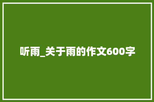 听雨_关于雨的作文600字