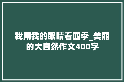 我用我的眼睛看四季_美丽的大自然作文400字