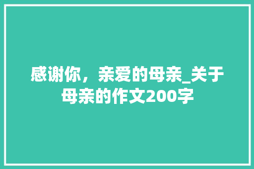 感谢你，亲爱的母亲_关于母亲的作文200字