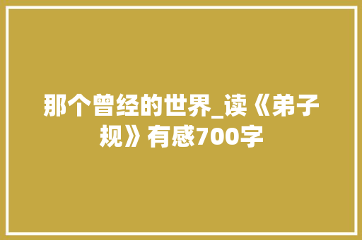 那个曾经的世界_读《弟子规》有感700字