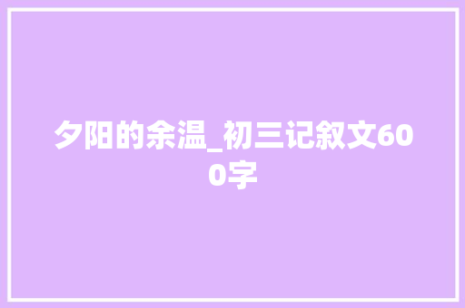 夕阳的余温_初三记叙文600字